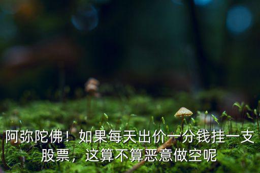 阿彌陀佛！如果每天出價一分錢掛一支股票，這算不算惡意做空呢