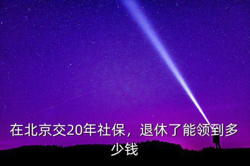 在北京交20年社保，退休了能領(lǐng)到多少錢