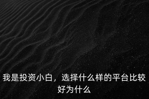 我是投資小白，選擇什么樣的平臺比較好為什么