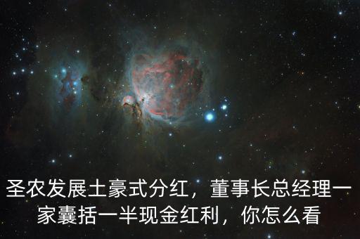 圣農(nóng)發(fā)展土豪式分紅，董事長(zhǎng)總經(jīng)理一家囊括一半現(xiàn)金紅利，你怎么看