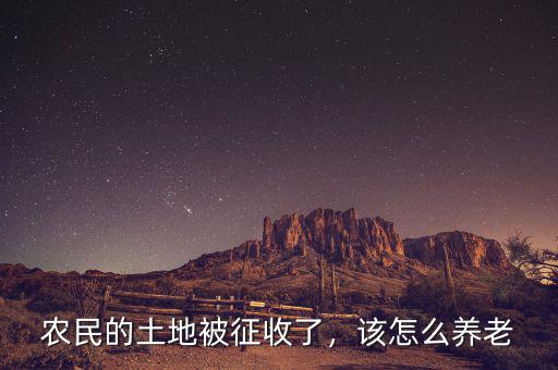 農(nóng)民的土地被征收了，該怎么養(yǎng)老
