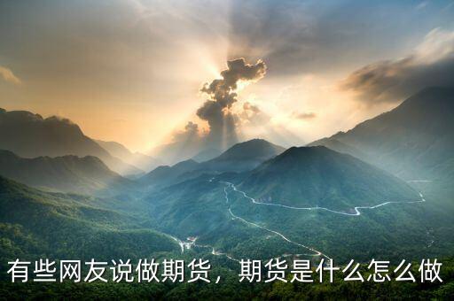 有些網(wǎng)友說做期貨，期貨是什么怎么做