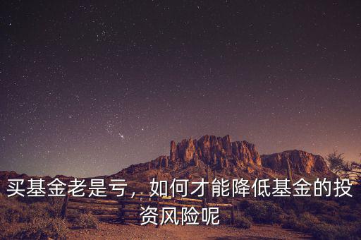 買基金老是虧，如何才能降低基金的投資風(fēng)險呢