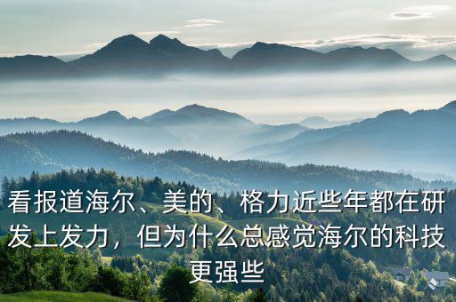 看報(bào)道海爾、美的、格力近些年都在研發(fā)上發(fā)力，但為什么總感覺(jué)海爾的科技更強(qiáng)些