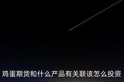 雞蛋期貨和什么產品有關聯(lián)該怎么投資