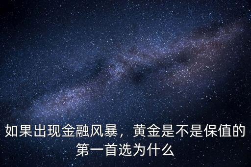 如果出現(xiàn)金融風(fēng)暴，黃金是不是保值的第一首選為什么