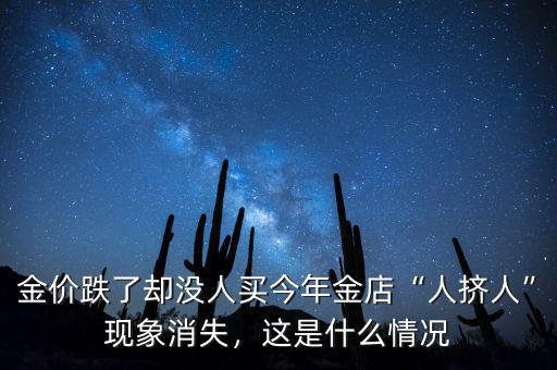 金價(jià)跌了卻沒人買今年金店“人擠人”現(xiàn)象消失，這是什么情況