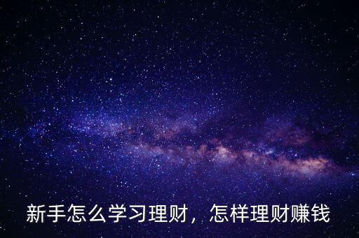 新手怎么學(xué)習(xí)理財，怎樣理財賺錢
