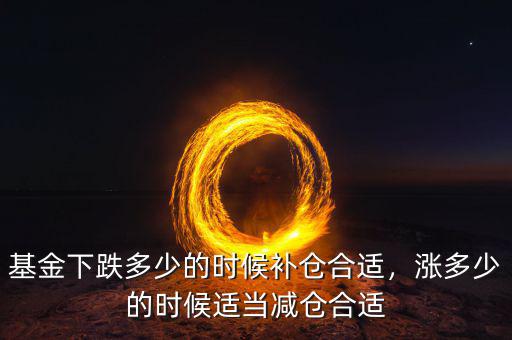 基金下跌多少的時(shí)候補(bǔ)倉合適，漲多少的時(shí)候適當(dāng)減倉合適