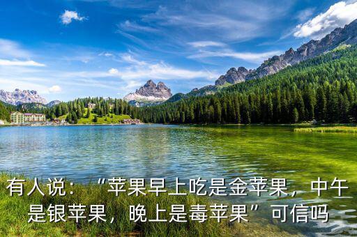 有人說：“蘋果早上吃是金蘋果，中午是銀蘋果，晚上是毒蘋果”可信嗎