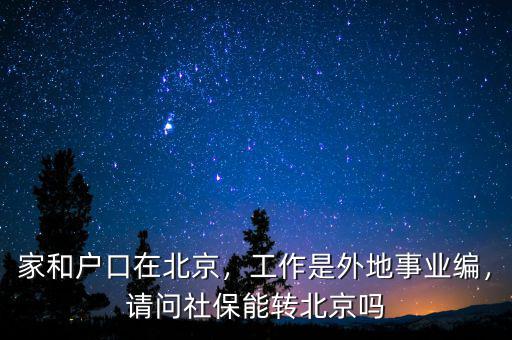 家和戶口在北京，工作是外地事業(yè)編，請(qǐng)問社保能轉(zhuǎn)北京嗎