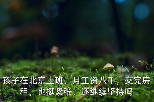 孩子在北京上班，月工資八千，交完房租，也挺緊張，還繼續(xù)堅(jiān)持嗎