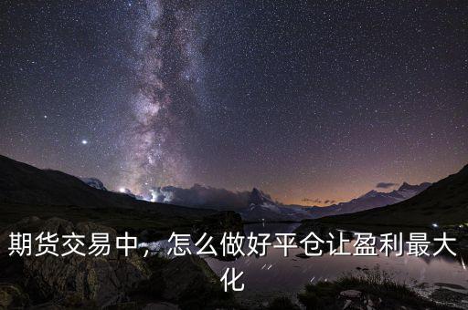 期貨交易中，怎么做好平倉(cāng)讓盈利最大化