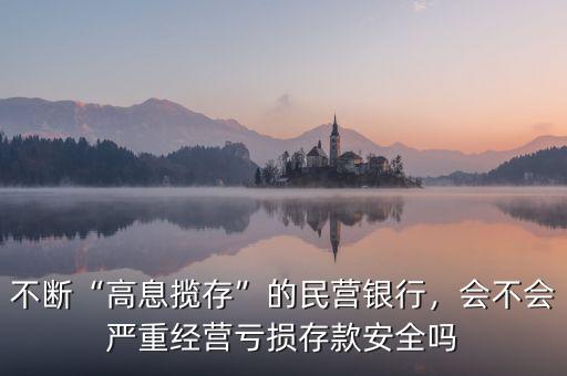 不斷“高息攬存”的民營銀行，會不會嚴(yán)重經(jīng)營虧損存款安全嗎
