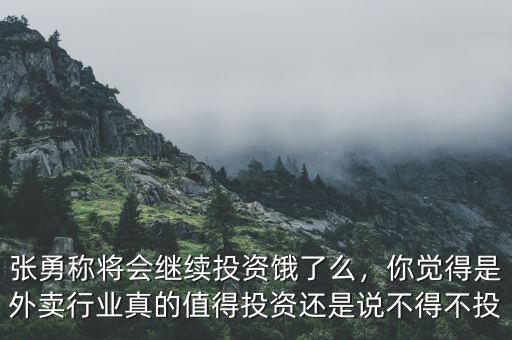張勇稱(chēng)將會(huì)繼續(xù)投資餓了么，你覺(jué)得是外賣(mài)行業(yè)真的值得投資還是說(shuō)不得不投