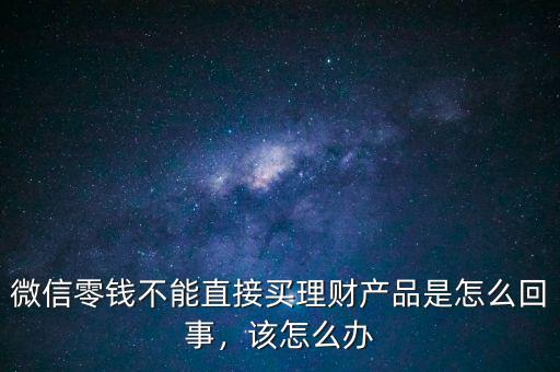 微信零錢不能直接買理財產(chǎn)品是怎么回事，該怎么辦