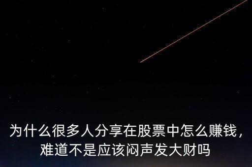 為什么很多人分享在股票中怎么賺錢，難道不是應該悶聲發(fā)大財嗎