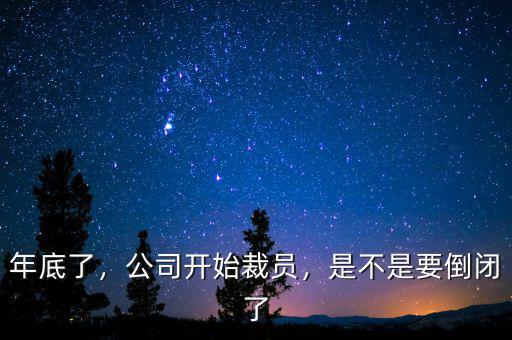年底了，公司開始裁員，是不是要倒閉了
