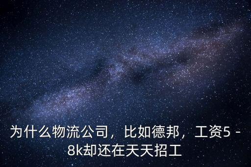 為什么物流公司，比如德邦，工資5－8k卻還在天天招工