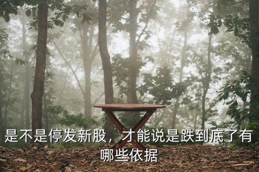 是不是停發(fā)新股，才能說是跌到底了有哪些依據(jù)