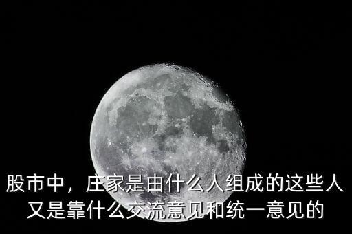 股市中，莊家是由什么人組成的這些人又是靠什么交流意見和統(tǒng)一意見的
