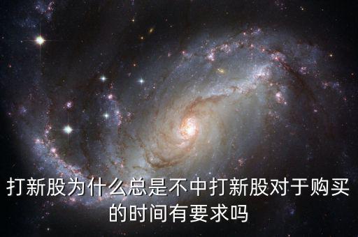 打新股為什么總是不中打新股對于購買的時(shí)間有要求嗎