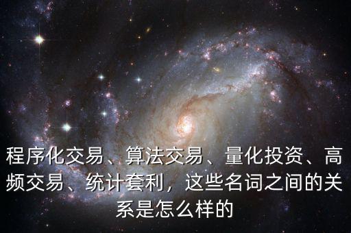 程序化交易、算法交易、量化投資、高頻交易、統(tǒng)計(jì)套利，這些名詞之間的關(guān)系是怎么樣的