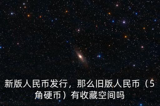 新版人民幣發(fā)行，那么舊版人民幣（5角硬幣）有收藏空間嗎
