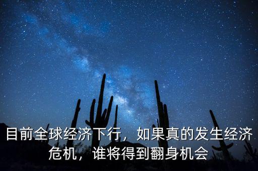目前全球經(jīng)濟(jì)下行，如果真的發(fā)生經(jīng)濟(jì)危機(jī)，誰將得到翻身機(jī)會
