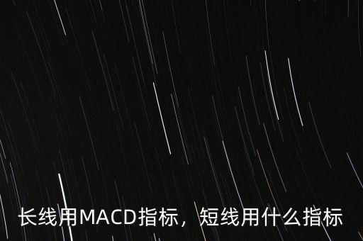 長(zhǎng)線(xiàn)用MACD指標(biāo)，短線(xiàn)用什么指標(biāo)
