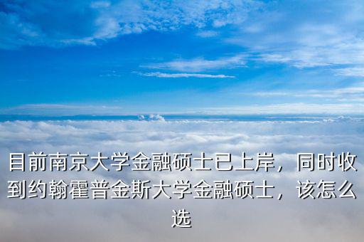 目前南京大學(xué)金融碩士已上岸，同時(shí)收到約翰霍普金斯大學(xué)金融碩士，該怎么選