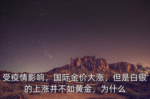 受疫情影響，國際金價大漲，但是白銀的上漲并不如黃金，為什么