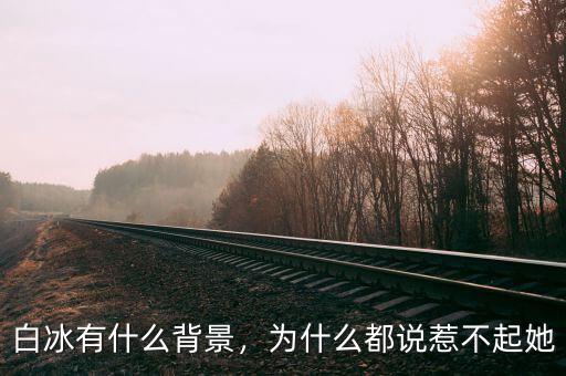 白冰有什么背景，為什么都說惹不起她