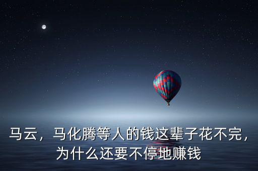 馬云，馬化騰等人的錢(qián)這輩子花不完，為什么還要不停地賺錢(qián)