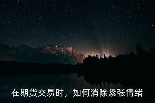 在期貨交易時(shí)，如何消除緊張情緒