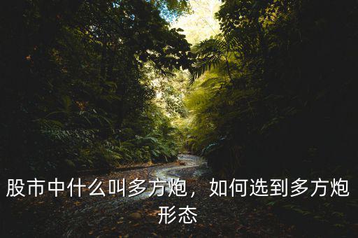 股市中什么叫多方炮，如何選到多方炮形態(tài)