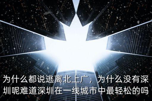 為什么都說逃離北上廣，為什么沒有深圳呢難道深圳在一線城市中最輕松的嗎