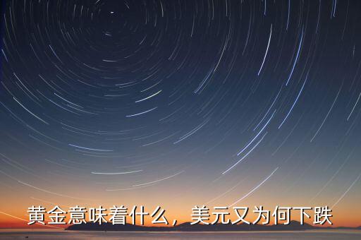 黃金意味著什么，美元又為何下跌
