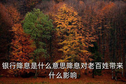 銀行降息是什么意思降息對老百姓帶來什么影響