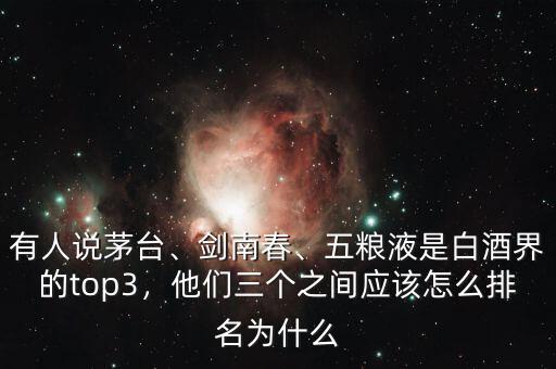 有人說(shuō)茅臺(tái)、劍南春、五糧液是白酒界的top3，他們?nèi)齻€(gè)之間應(yīng)該怎么排名為什么