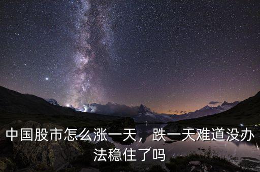 中國股市怎么漲一天，跌一天難道沒辦法穩(wěn)住了嗎