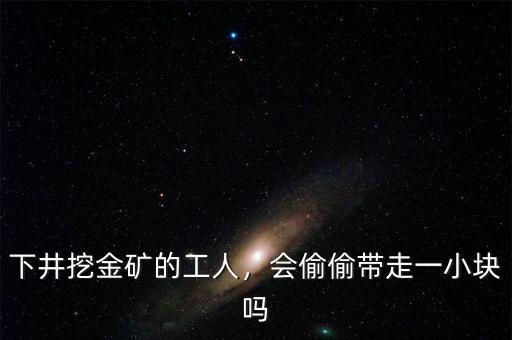 下井挖金礦的工人，會(huì)偷偷帶走一小塊嗎
