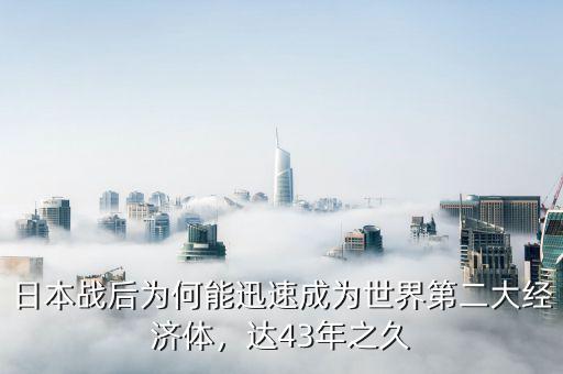 日本戰(zhàn)后為何能迅速成為世界第二大經(jīng)濟(jì)體，達(dá)43年之久