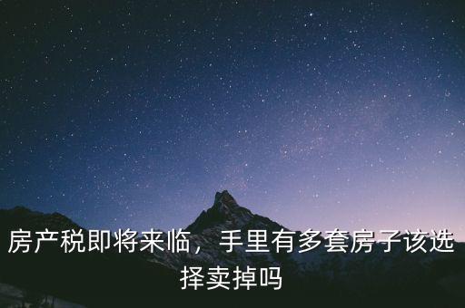 房產(chǎn)稅即將來(lái)臨，手里有多套房子該選擇賣掉嗎
