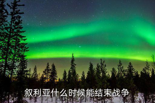 敘利亞什么時候能結束戰(zhàn)爭