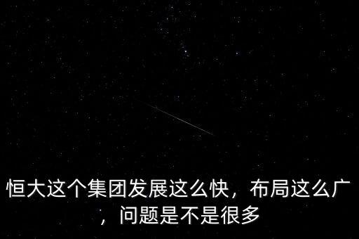 恒大這個(gè)集團(tuán)發(fā)展這么快，布局這么廣，問(wèn)題是不是很多