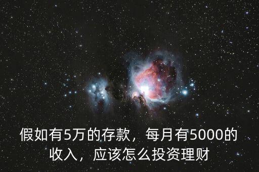 假如有5萬(wàn)的存款，每月有5000的收入，應(yīng)該怎么投資理財(cái)