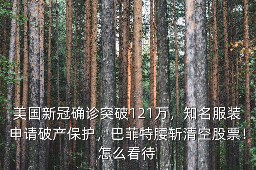 美國新冠確診突破121萬，知名服裝申請(qǐng)破產(chǎn)保護(hù)，巴菲特腰斬清空股票！怎么看待