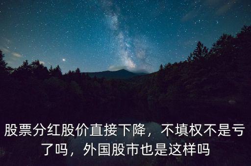 股票分紅股價直接下降，不填權(quán)不是虧了嗎，外國股市也是這樣嗎