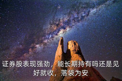 證券股表現(xiàn)強勁，能長期持有嗎還是見好就收，落袋為安